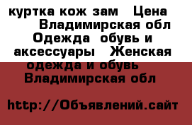 куртка кож зам › Цена ­ 600 - Владимирская обл. Одежда, обувь и аксессуары » Женская одежда и обувь   . Владимирская обл.